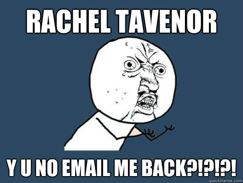 RACHEL TAVENOR y u no email me back?!?!?! - RACHEL TAVENOR y u no email me back?!?!?!  Y U No