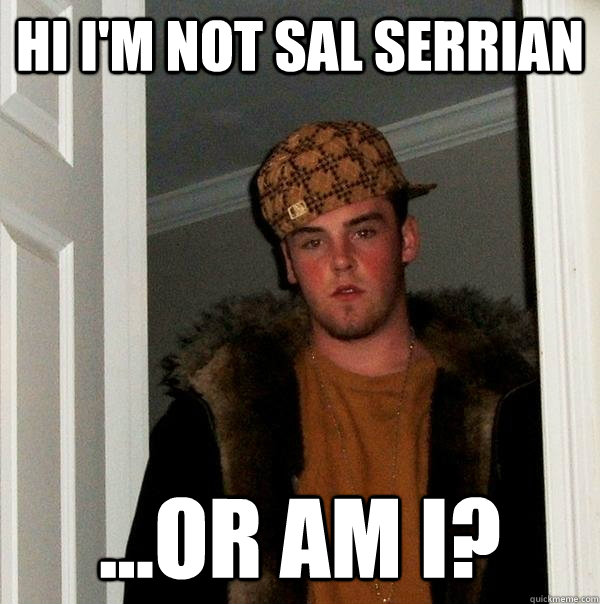 Hi I'm not Sal Serrian ...or am i? - Hi I'm not Sal Serrian ...or am i?  Scumbag Steve