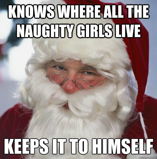 Knows where all the naughty girls live keeps it to himself
  Scumbag Santa