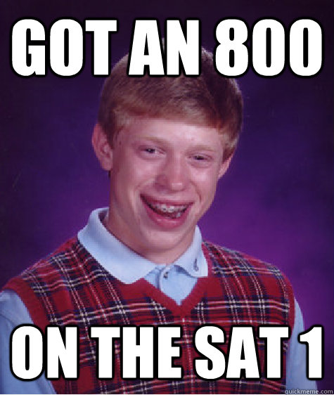 Got an 800 on the SAT 1  Bad Luck Brian