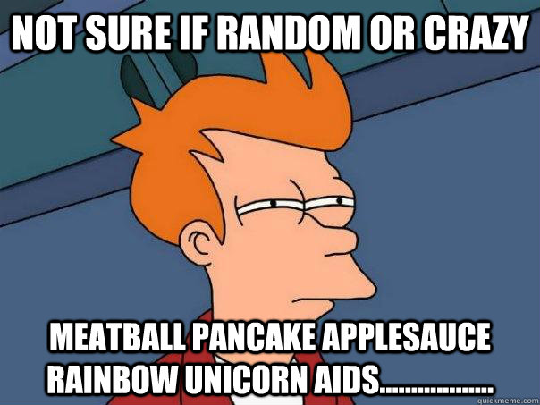 Not sure if random or crazy Meatball Pancake Applesauce Rainbow unicorn aids..................  Futurama Fry