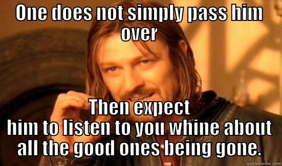 ONE DOES NOT SIMPLY PASS HIM OVER THEN EXPECT HIM TO LISTEN TO YOU WHINE ABOUT ALL THE GOOD ONES BEING GONE. Boromir