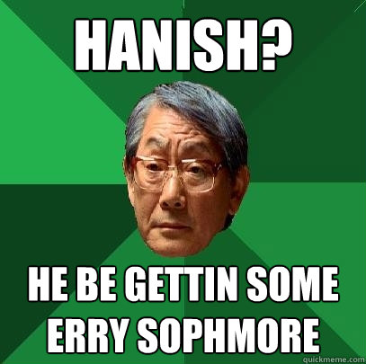 Hanish? He be gettin some erry sophmore  High Expectations Asian Father