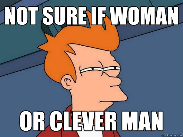 not sure if woman or clever man - not sure if woman or clever man  Futurama Fry