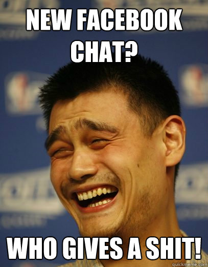 NEW FACEBOOK CHAT? WHO GIVES A SHIT! - NEW FACEBOOK CHAT? WHO GIVES A SHIT!  Yao Ming