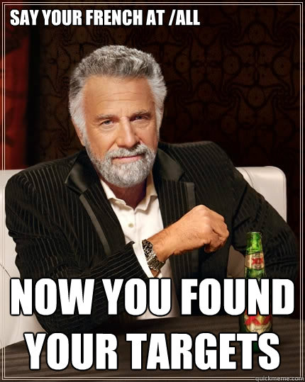 Say your french at /all Now you found your targets  The Most Interesting Man In The World