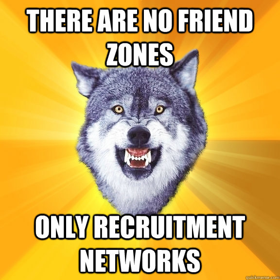 There are no friend zones Only recruitment networks  Courage Wolf