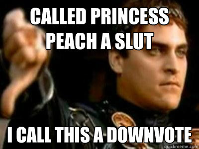 Called Princess Peach a slut I call this a downvote - Called Princess Peach a slut I call this a downvote  Downvoting Roman