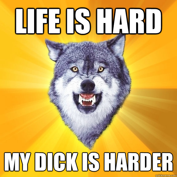 Life is hard my dick is harder  Courage Wolf