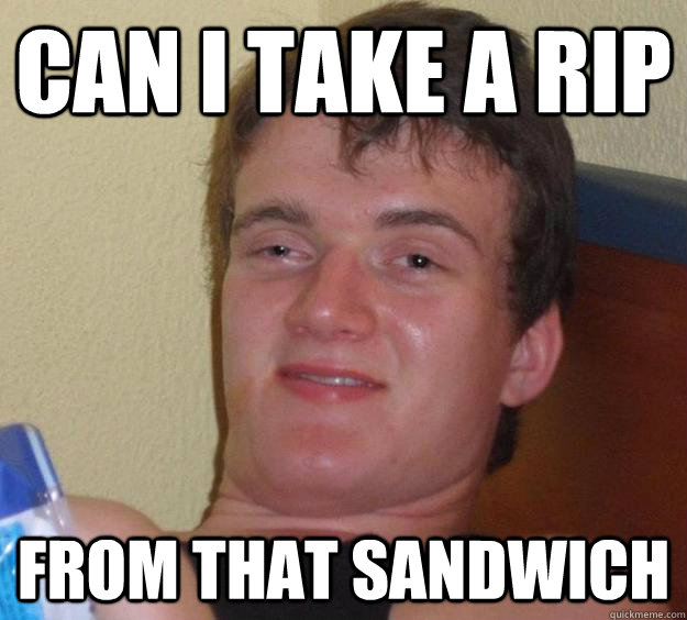 can i take a rip  from that sandwich  10 Guy