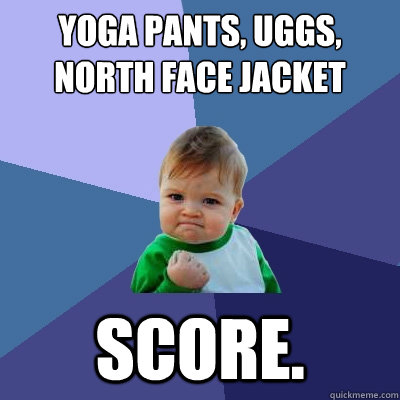 yoga pants, uggs, north face jacket score.  Success Kid