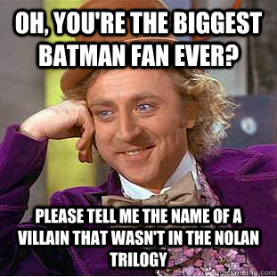 Oh, You're the biggest batman fan ever? Please tell me the name of a villain that wasn't in the nolan trilogy - Oh, You're the biggest batman fan ever? Please tell me the name of a villain that wasn't in the nolan trilogy  Condescending Wonka