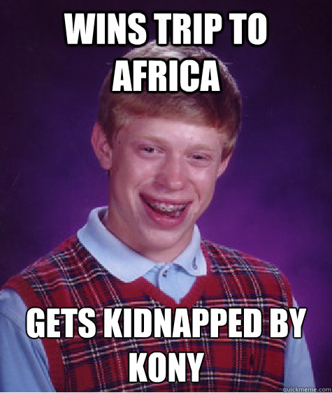 wins trip to africa gets kidnapped by kony   Bad Luck Brian