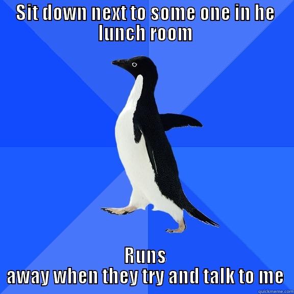 SIT DOWN NEXT TO SOME ONE IN HE LUNCH ROOM RUNS AWAY WHEN THEY TRY AND TALK TO ME Socially Awkward Penguin