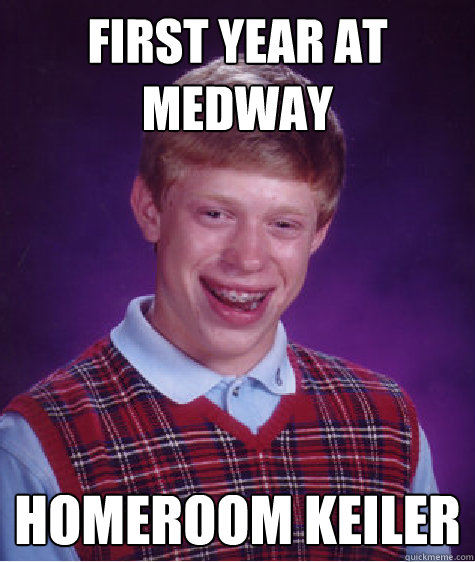 First year at medway homeroom keiler - First year at medway homeroom keiler  Bad Luck Brian