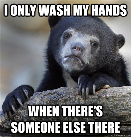 I only wash my hands when there's someone else there  Confession Bear