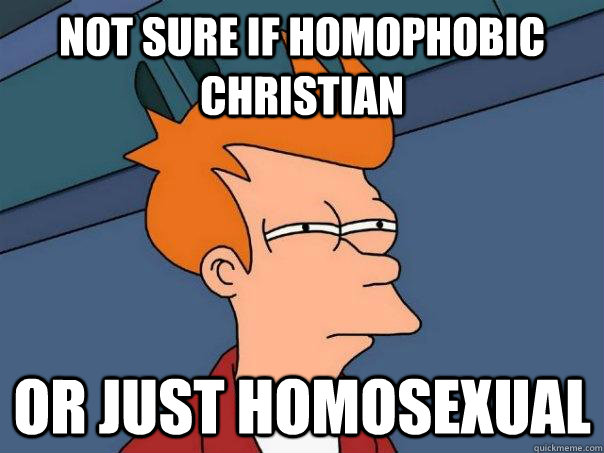 not sure if homophobic christian or just homosexual  Futurama Fry