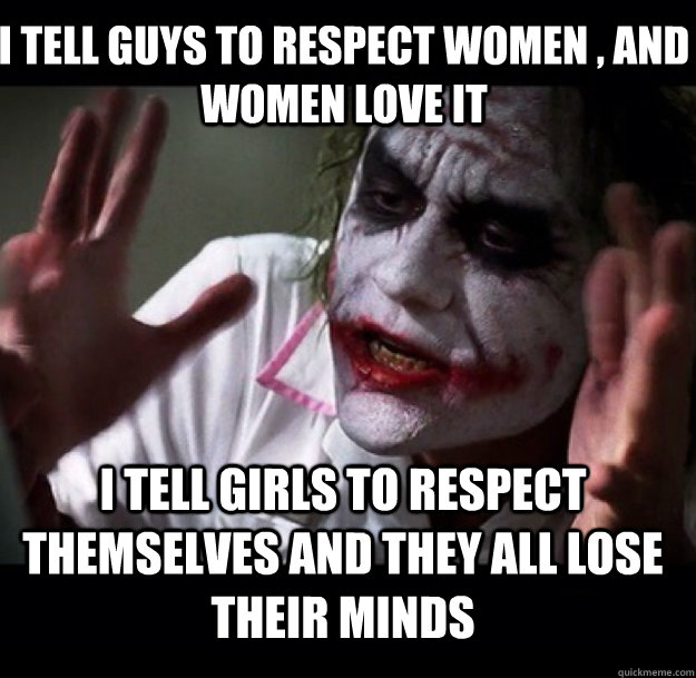 I tell guys to respect women , and women love it I tell girls to respect themselves and they all lose their minds - I tell guys to respect women , and women love it I tell girls to respect themselves and they all lose their minds  joker