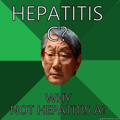 HEPATITIS C? WHY NOT HEPATITIS A? High Expectations Asian Father