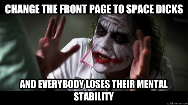 Change the front page to space dicks and everybody loses their mental stability  Joker Mind Loss