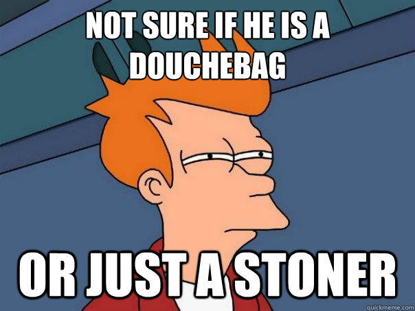 Not sure if he is a douchebag Or just a stoner - Not sure if he is a douchebag Or just a stoner  Futurama Fry