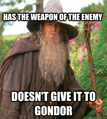                                                               has the weapon of the enemy doesn't give it to gondor  Scumbag Gandalf