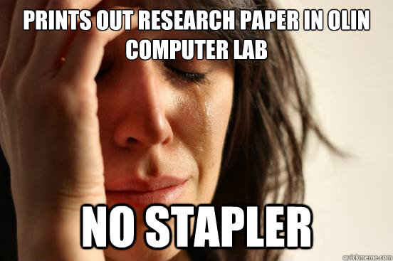 Prints out research paper in olin computer lab No stapler  First World Problems