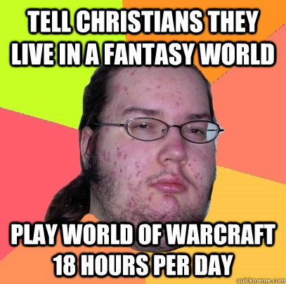 tell christians they live in a fantasy world play world of warcraft 18 hours per day - tell christians they live in a fantasy world play world of warcraft 18 hours per day  Butthurt Dweller