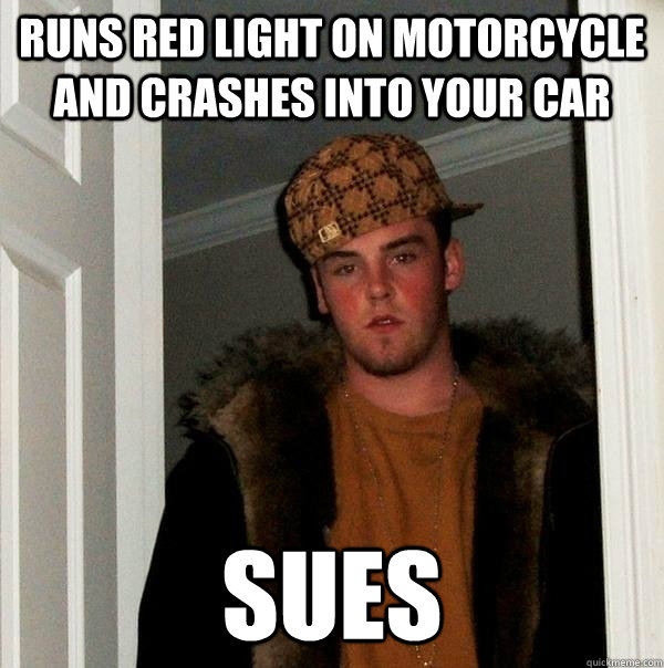 Runs red light on motorcycle and crashes into your car Sues  Scumbag Steve