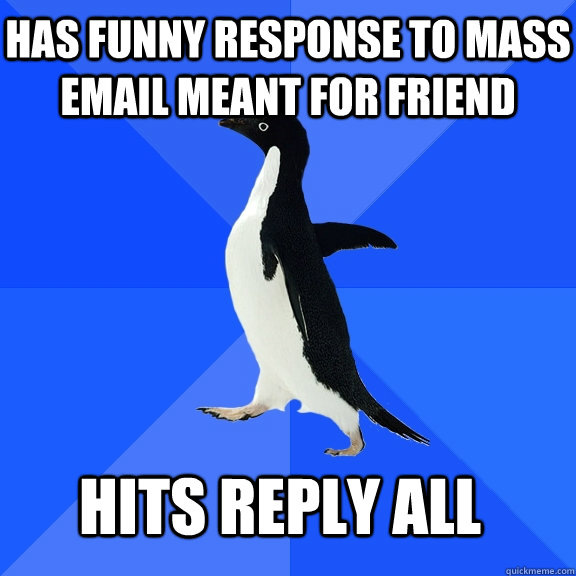 Has funny response to mass email meant for friend hits reply all   - Has funny response to mass email meant for friend hits reply all    Socially Awkward Penguin