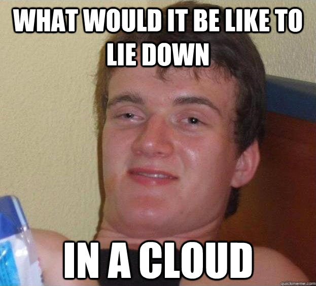 What would it be like to lie down in a cloud  - What would it be like to lie down in a cloud   The High Guy