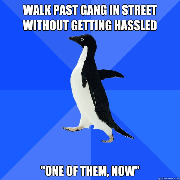 Walk past gang in street without getting hassled 