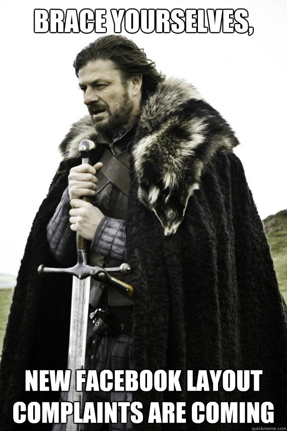 Brace yourselves, New facebook layout complaints are coming  Brace yourself