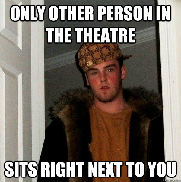 Only other person in the theatre sits right next to you  Scumbag Steve