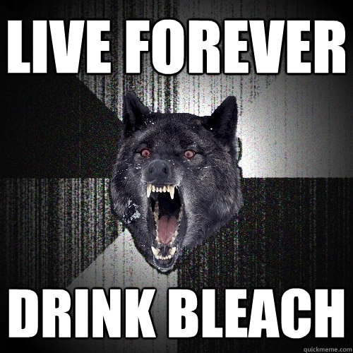 LIVE FOREVER
 DRINK BLEACH - LIVE FOREVER
 DRINK BLEACH  Insanity Wolf