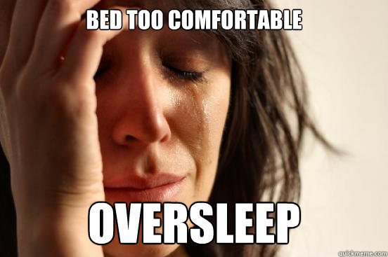 Bed too comfortable oversleep - Bed too comfortable oversleep  First World Problems