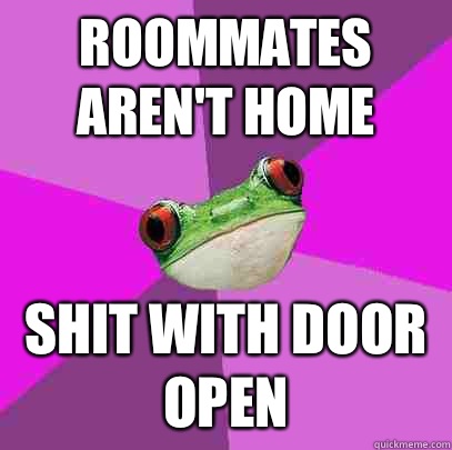 Roommates aren't home  Shit with door open  Foul Bachelorette Frog