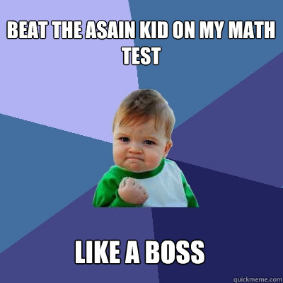 beat the asain kid on my math test Like a boss  Success Kid