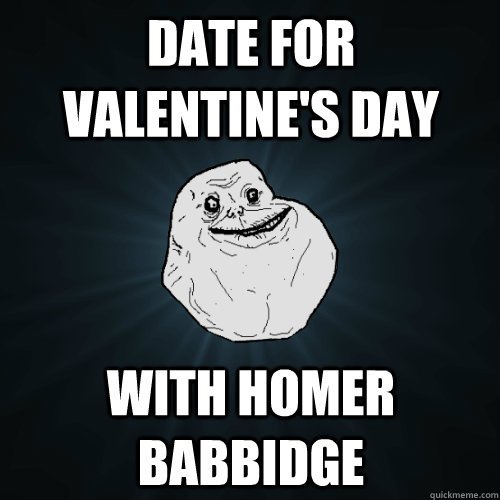 date for Valentine's Day with Homer Babbidge   Forever Alone