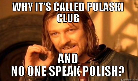 WHY IT'S CALLED PULASKI CLUB AND NO ONE SPEAK POLISH? Boromir