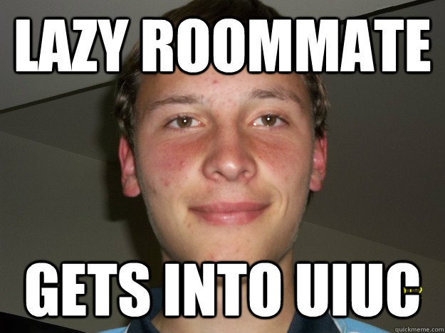 lazy roommate gets into uiuc - lazy roommate gets into uiuc  Ruined Robert