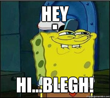 Hey HI...BLEGH!  Spongebob