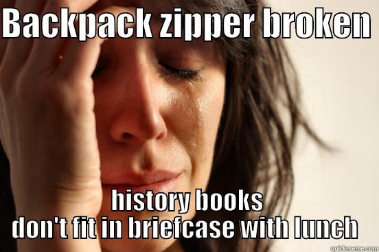 BACKPACK ZIPPER BROKEN  HISTORY BOOKS DON'T FIT IN BRIEFCASE WITH LUNCH  First World Problems