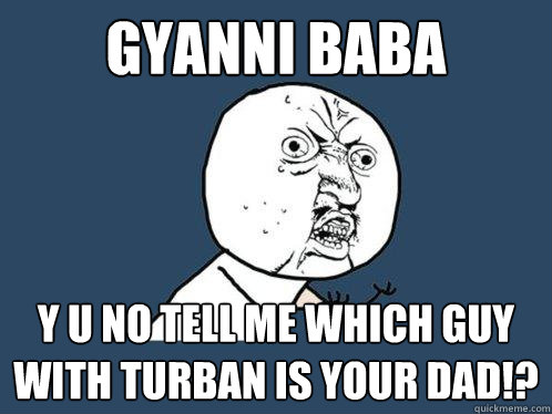 GYANNI BABA y u no tell me which guy with turban is your dad!?  Y U No