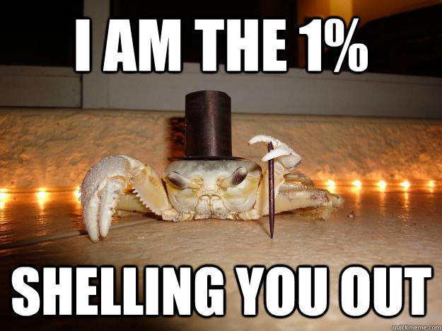 i am the 1% shelling you out  Fancy Crab