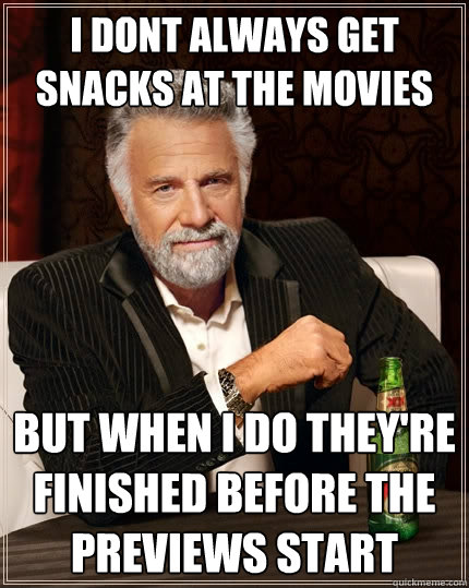 I dont always get snacks at the movies but when i do they're finished before the previews start  The Most Interesting Man In The World