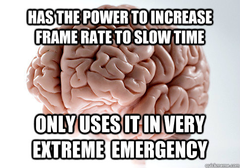 Has the power to increase frame rate to slow time only uses it in very extreme  emergency  - Has the power to increase frame rate to slow time only uses it in very extreme  emergency   Scumbag Brain