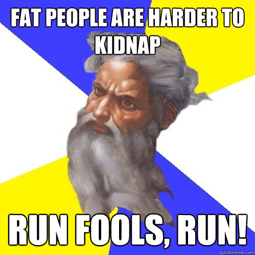 Fat people are harder to kidnap Run Fools, Run!  Advice God