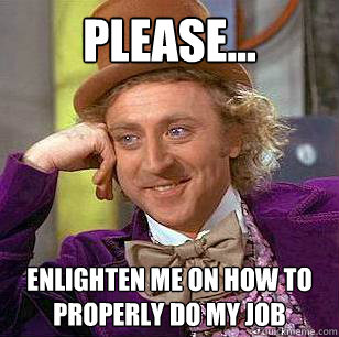 Please... Enlighten me on how to properly do my job - Please... Enlighten me on how to properly do my job  Condescending Wonka