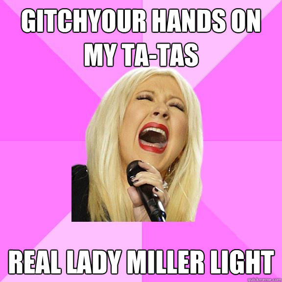 gitchyour hands on my ta-tas real lady miller light  Wrong Lyrics Christina